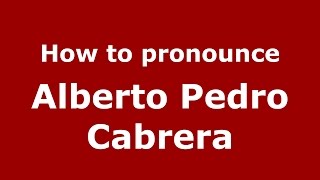 How to pronounce Alberto Pedro Cabrera
