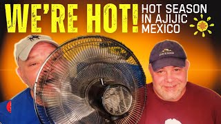 DOES IT GET HOT THERE? Coping with the HEAT in AJIJIC, MEXICO!