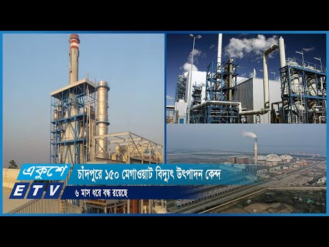 চাঁদপুরে ১৫০ মেগাওয়াট বিদ্যুৎ উৎপাদন কেন্দ্র ৬ মাস ধরে বন্ধ রয়েছে | ETV News