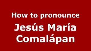 How to pronounce Jes&uacute;s Mar&iacute;a Comal&aacute;pan