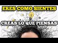 ERES COMO SIENTES CREAS LO QUE PIENSAS