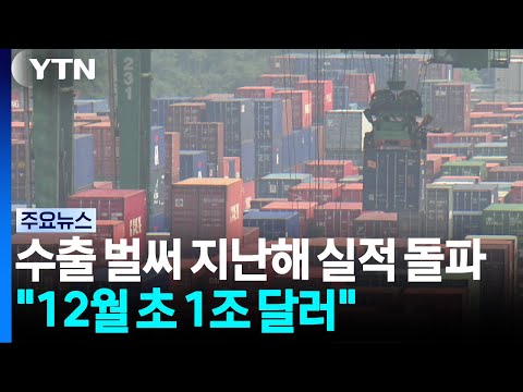 수출, 오늘 벌써 역대 최대 지난해 실적 돌파..."12월 초 1조 달러" / YTN