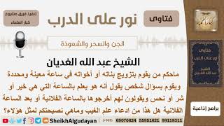 صورة ماحكم من يقوم بتزويج بناته في ساعة محددة ويسأل شخص يقول أنه يعلم بالساعة هل هي خير أمن شر؟ الغديان