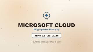 Microsoft Cloud Blog Updates — June 22–26, 2026 | Agentic AI in Bankin