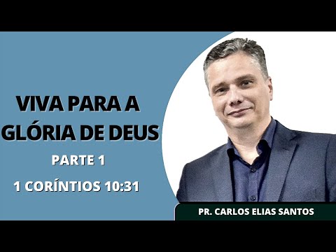 "Viva Para a Glória de Deus" (1 Coríntios 10:31) | Parte 1 | Pastor Carlos Elias