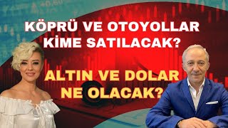 ALTIN VE DOLAR NE OLACAK? KÖPRÜ VE OTOYOLLAR KİME SATILACAK?