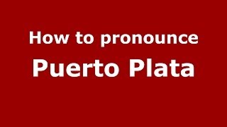 How to pronounce Puerto Plata