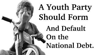 A Youth Party Should Form & Default on the US National Debt