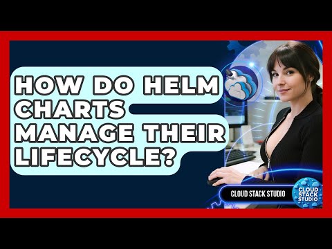 How Do Helm Charts Manage Their Lifecycle? - Cloud Stack Studio