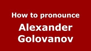 How to pronounce Alexander Golovanov