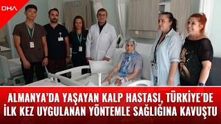 Almanya’da yaşayan kalp hastası, Türkiye’de ilk kez uygulanan yöntemle
