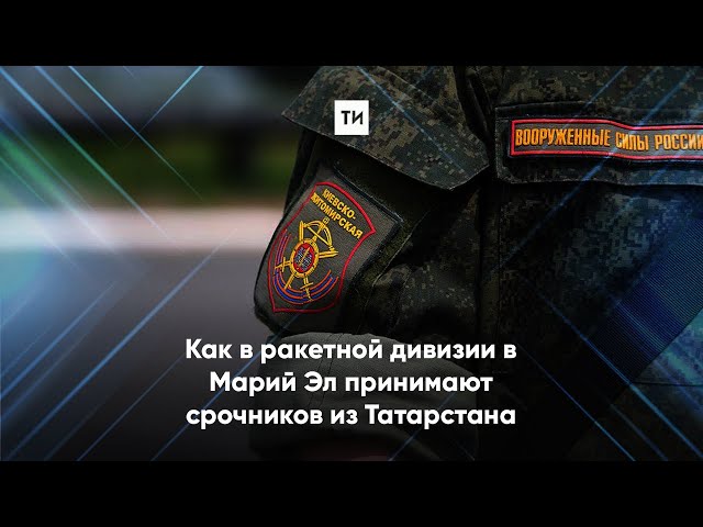 Как в ракетной дивизии в Марий Эл принимают срочников из Татарстана