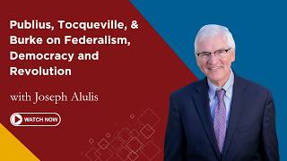 Publius, Tocqueville, & Burke on Federalism, Democracy and Revolution | Joseph Alulis | First Friday