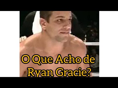 o Que acho de Ryan Gracie?