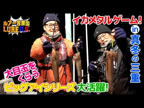 イカメタルゲーム！in真冬の三重　大目玉をくらうビッグアイシリーズ大活躍！（ルアー合衆国/2023年2月11日放送）
