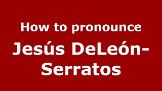 How to pronounce Jesús Deleón-Serratos