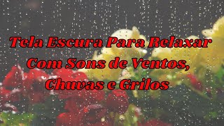 Tela Escura Para Relaxar Com Sons de Ventos , Chuvas e Grilo