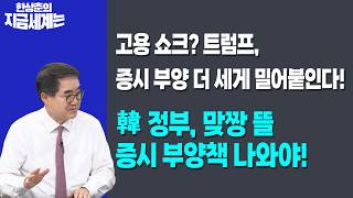 고용 쇼크? 트럼프, 증시 부양 더 세게 밀어붙인다! | 韓 정부, 맞짱 뜰 증시 부양책 나와야! | 한상춘 한국?
