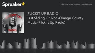 Is It Sliding Or Not -Orange County Music (Flick It Up Radio)