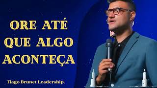 ORE ATÉ QUE ALGO ACONTEÇA  - Tiago Brunet Leadership.