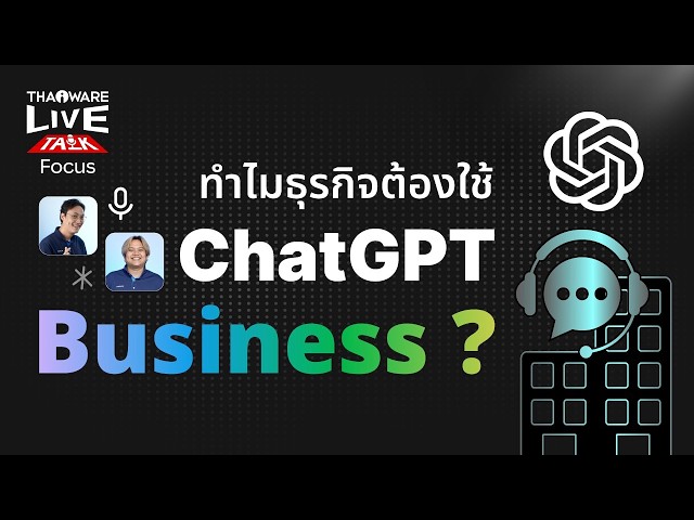   ทำไมองค์กรธุรกิจต่าง ๆ ควรต้องใช้ ChatGPT Business ? [Live Talk EP.7 ตอน 8/9]