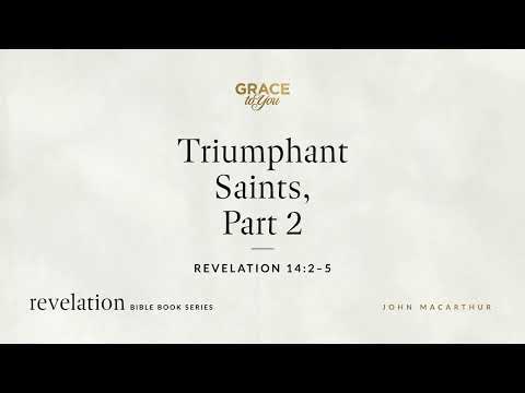 Triumphant Saints, Part 2 (Revelation 14:2–5) John MacArthur
