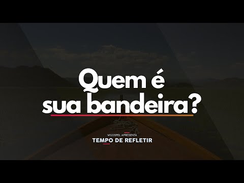 [Tempo de Refletir] Quem é sua bandeira?
