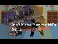 Don T Blame It On The Kid S Gacha Glub Darlin UwU