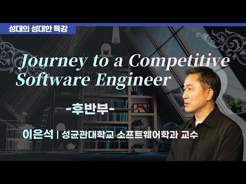 [성대의 성대한 특강] Journey to a Competitive Software Engineer 후반부 | 이은석 성균관대 소프트웨어학과 교수
