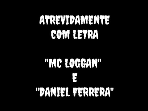 Atrevidamente (letra) - MC loggan e Daniel ferrera