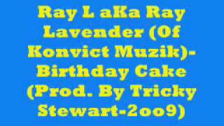 Ray L aKa Ray Lavender (Of Konvict Muzik) -  Birthday Cake (Prod. By Tricky Stewart 2009)