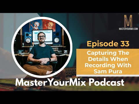 Master Your Mix Podcast: EP 33: Sam Pura: Capturing the Details When Recording