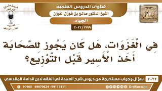 صورة [1799 -3022] هل جاء عن الصحابة في الغزوات أخذ الأسير قبل توزيع الغنيمة؟ - الشيخ صالح الفوزان