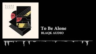 BLAQK AUDIO - To Be Alone