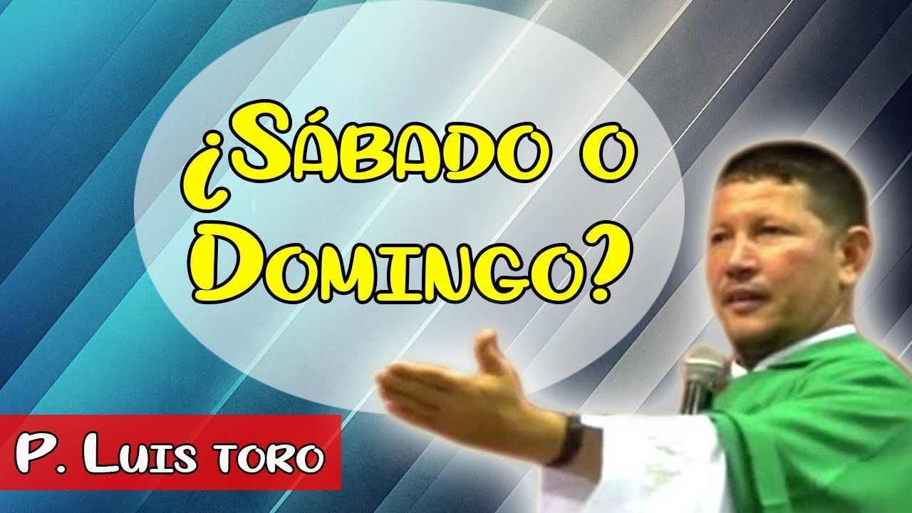 ¿Sábado o Domingo? Que dice la Biblia - P. Luis toro