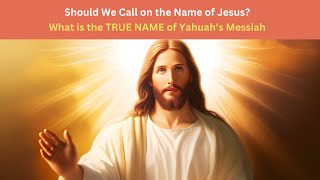 Should We Call on the Name of Jesus? | What is the TRUE NAME of Yahuah&#39;s Messiah?