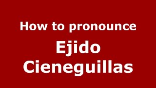 How to pronounce Ejido Cieneguillas