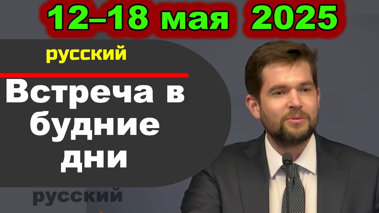 Встреча в будние дни 12–18 мая  2025 (русски)