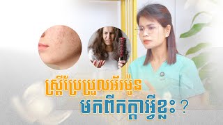 មូលហេតុអ្វីខ្លះ ធ្វើឲ្យស្រ្តីប្រែប្រួលអ័រម៉ូន ??