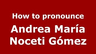 How to pronounce Andrea María Noceti Gómez