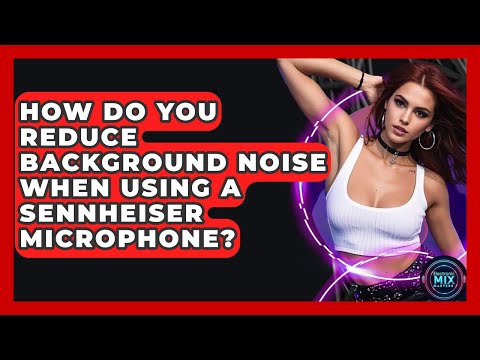 How Do You Reduce Background Noise When Using A Sennheiser Microphone? - Electronic Mix Masters