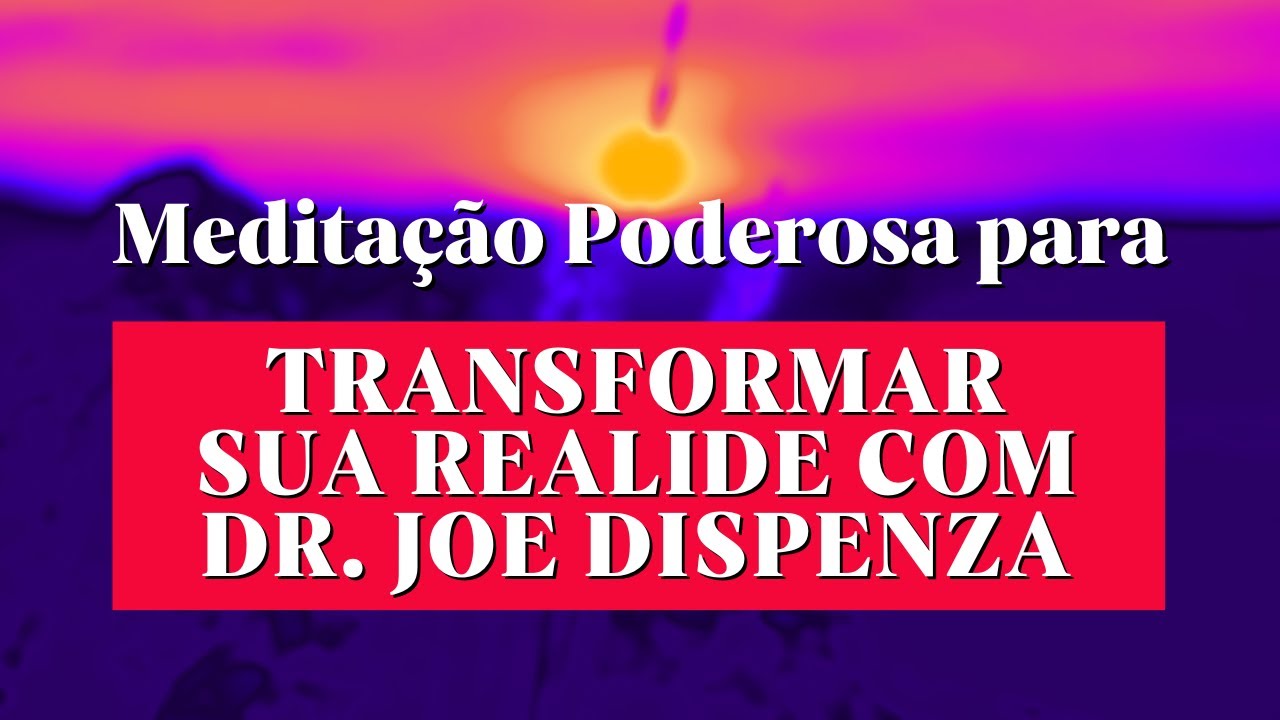 Meditação Poderosa para Transformar Sua Realidade, Dr  Joe Dispenza