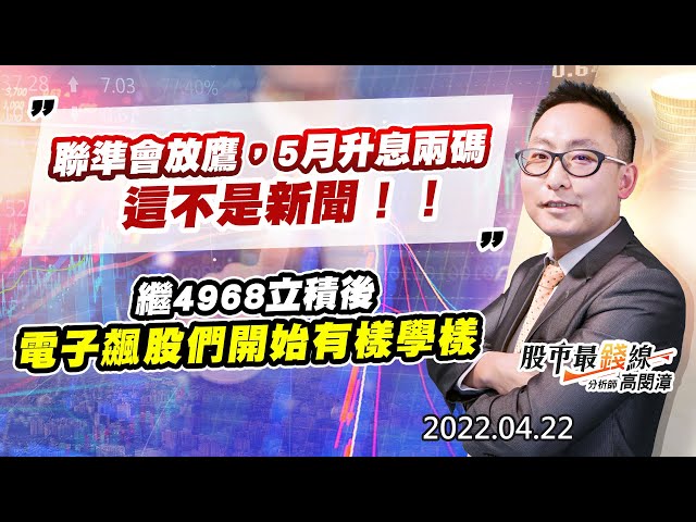 20220422《股市最錢線》#高閔漳 聯準會放鷹，5月升息兩碼，這不是新聞！！ 繼4968立積後，電子飆股們開始有樣學樣