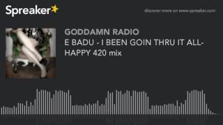 E BADU - I BEEN GOIN THRU IT ALL- HAPPY 420 mix