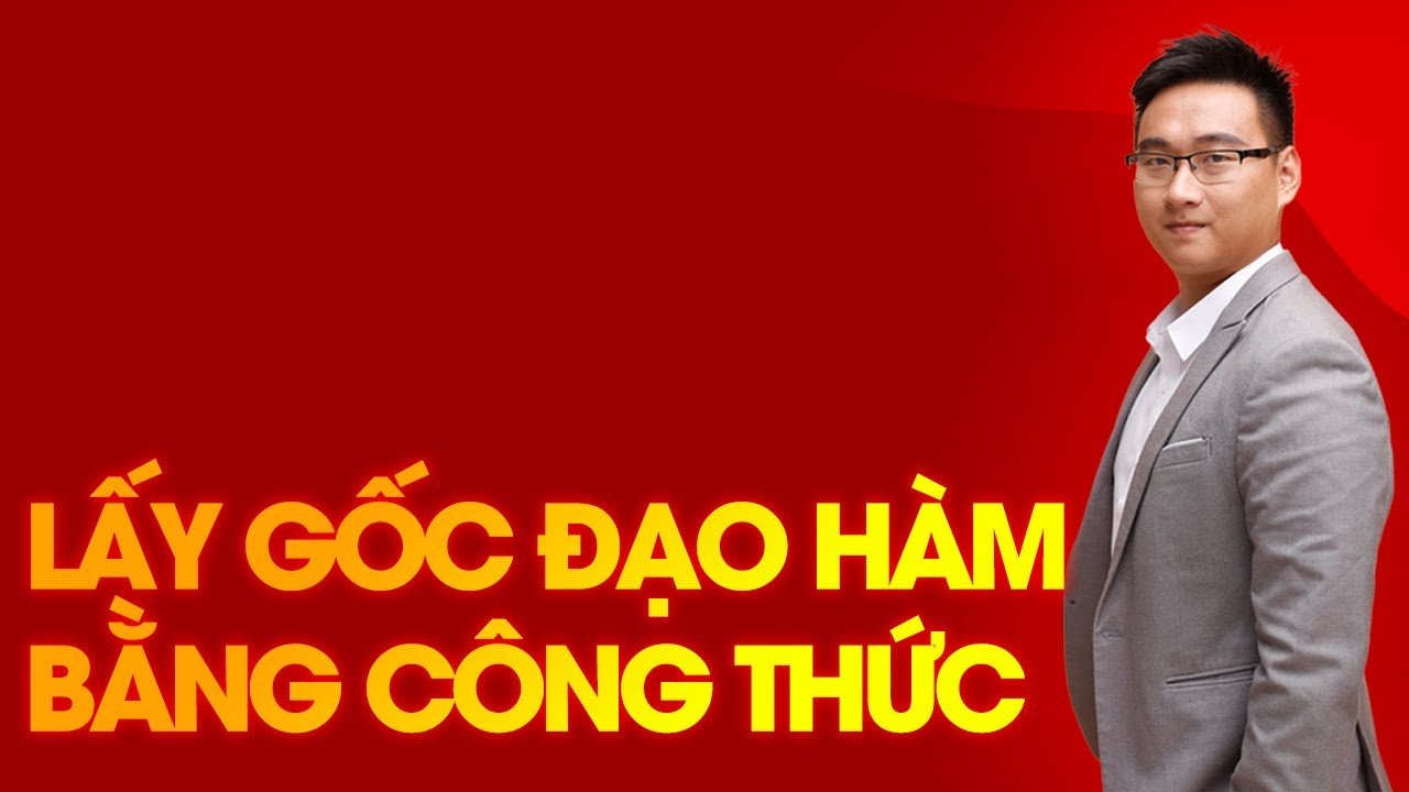 [BỔ TRỢ] LẤY GỐC ĐẠO HÀM BUỔI 1