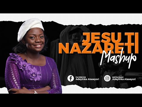 JESU TI NAZARETI (MASH UP) - ADEYINKA ALASEYORI