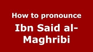 How to pronounce Ibn Said Al-Maghribi