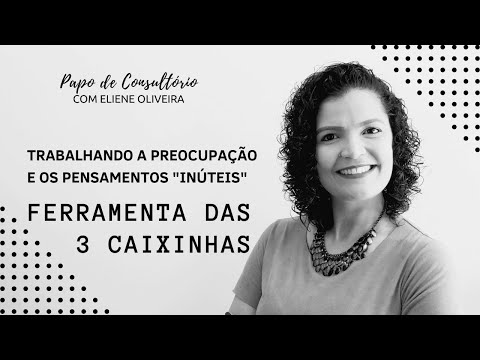 COMO TRABALHAR A PREOCUPAÇÃO E OS PENSAMENTOS "INÚTEIS"? CONHEÇA A FERRAMENTA DAS 3 CAIXINHAS!