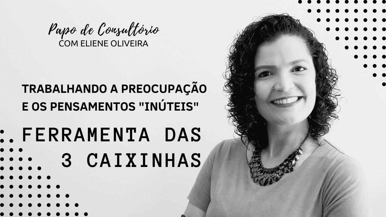 COMO TRABALHAR A PREOCUPAÇÃO E OS PENSAMENTOS "INÚTEIS"? CONHEÇA A FERRAMENTA DAS 3 CAIXINHAS!