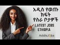 አዲስ የወጡ ክፍት የስራ ቦታዎች -  Latest Jobs in Ethiopia
